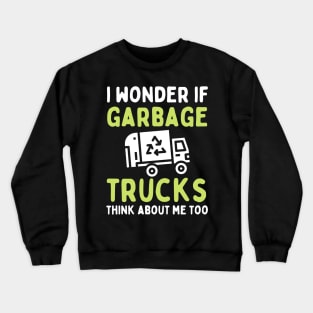 I Wonder if Garbage Trucks Think About Me Too Crewneck Sweatshirt